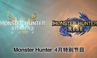 怪物猎人4月官方直播：《怪物猎人崛起》2.0更新 & 《怪物猎人物语2》新情报