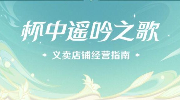 原神3.1：归风佳酿节活动「杯中遥吟之歌」义卖店铺经营指南