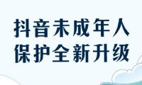 抖音升级未成年人保护措施，每天只能使用40分钟